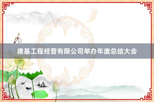 建基工程经营有限公司举办年度总结大会