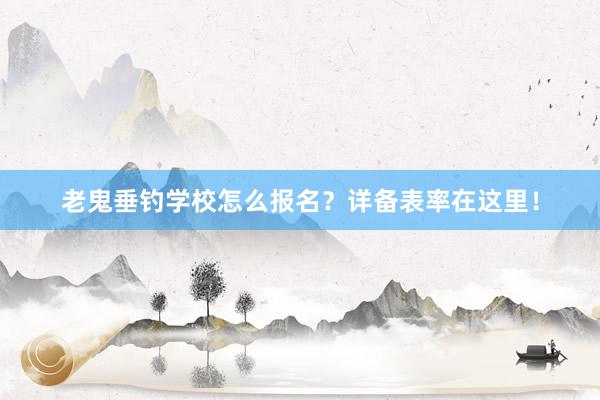老鬼垂钓学校怎么报名？详备表率在这里！