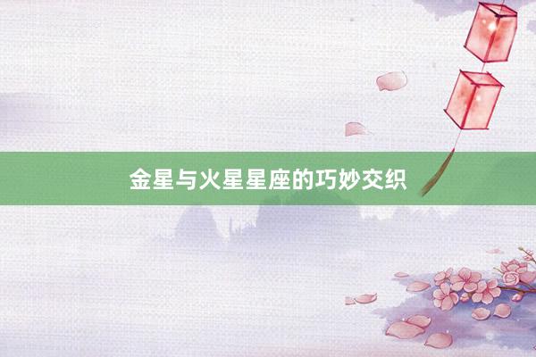 金星与火星星座的巧妙交织